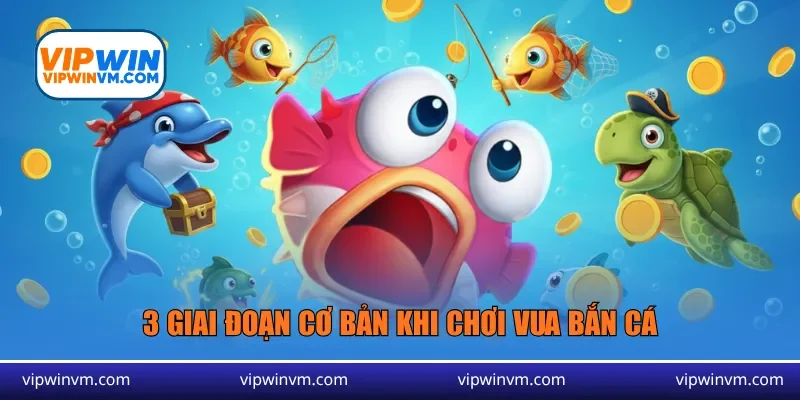 3 giai đoạn cơ bản khi chơi Vua bắn cá