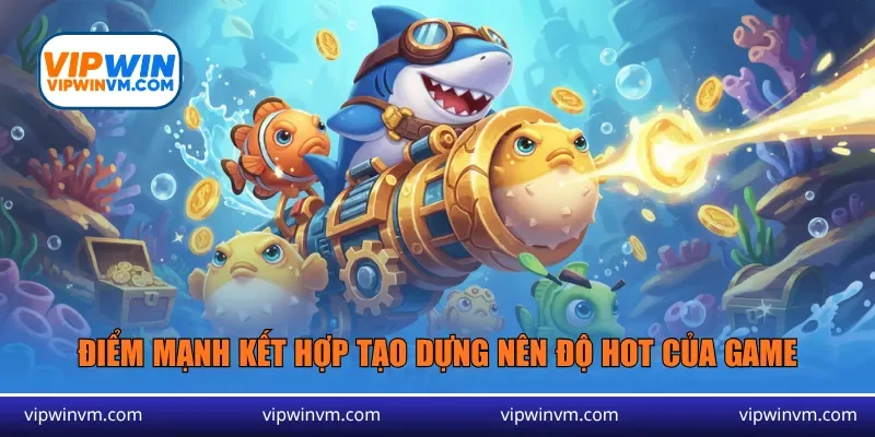 Điểm mạnh kết hợp tạo dựng nên độ hot của game