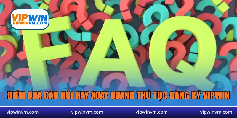 Điểm qua câu hỏi hay xoay quanh thủ tục đăng ký Vipwin