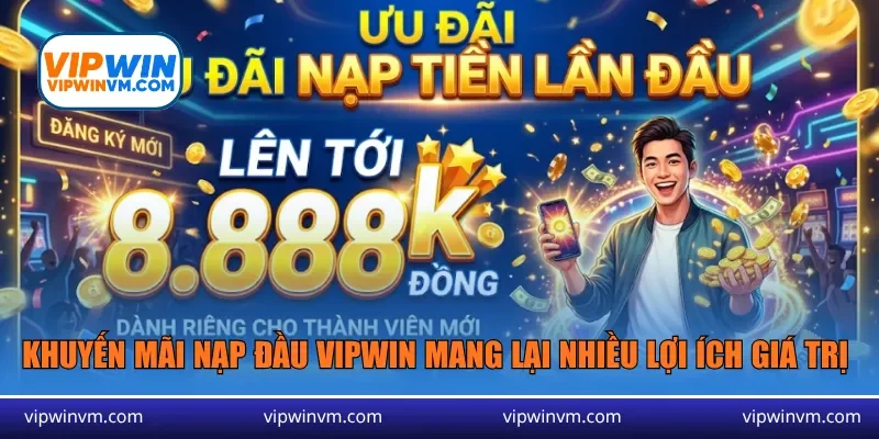 Khuyến mãi nạp đầu Vipwin mang lại nhiều lợi ích giá trị 