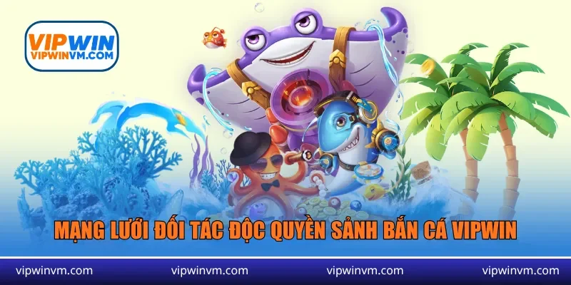 Mạng lưới đối tác độc quyền sảnh bắn cá Vipwin